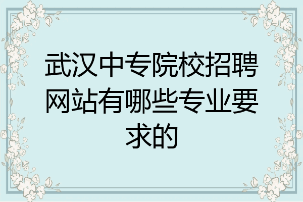 武汉中专院校招聘网站有哪些专业要求的