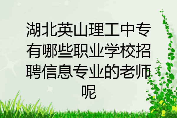 湖北英山理工中专有哪些职业学校招聘信息专业的老师呢