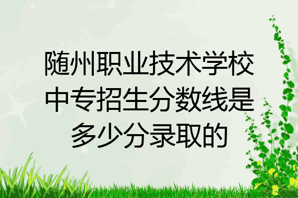 随州职业技术学校中专招生分数线是多少分录取的