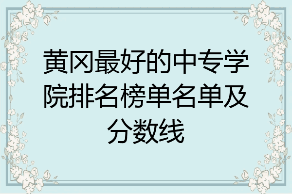 黄冈最好的中专学院排名榜单名单及分数线