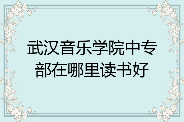 武汉音乐学院中专部在哪里读书好