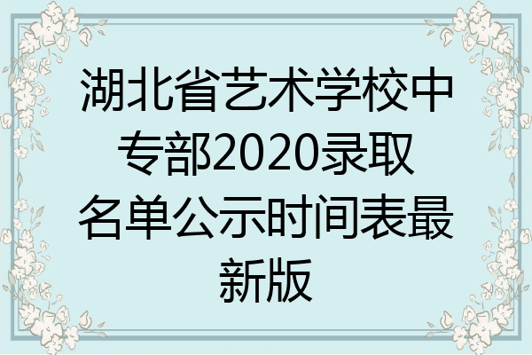 湖北省艺术学校中专部2020录取名单公示时间表最新版