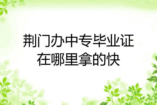 荆门办中专毕业证在哪里拿的快