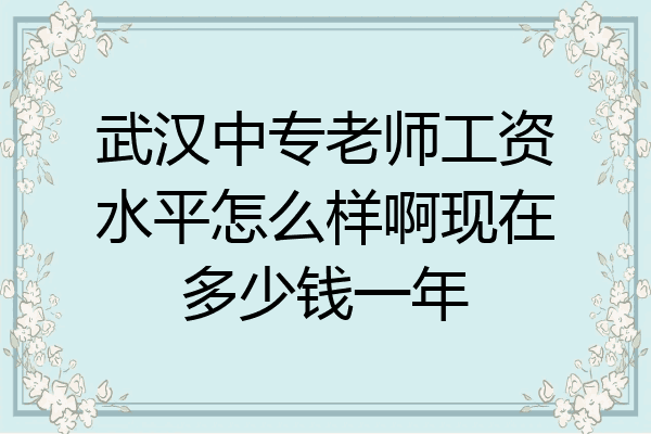 武汉中专老师工资水平怎么样啊现在多少钱一年