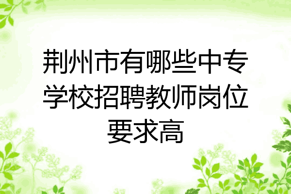 荆州市有哪些中专学校招聘教师岗位要求高