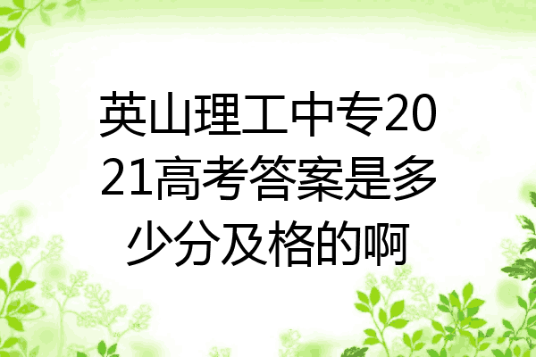 英山理工中专2021高考答案是多少分及格的啊
