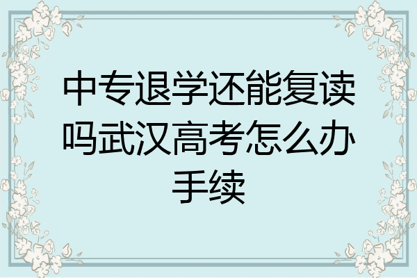 中专退学还能复读吗武汉高考怎么办手续
