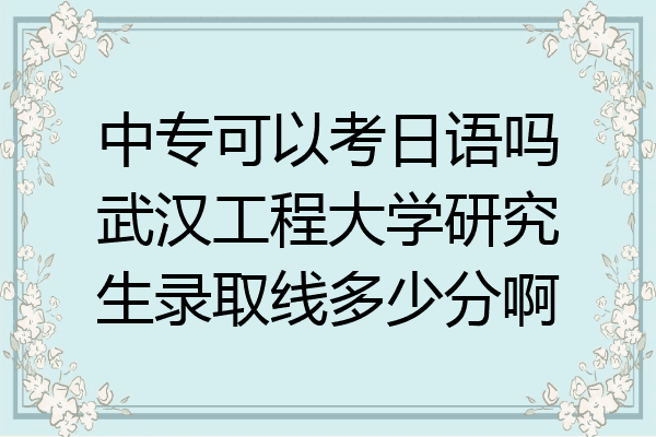 中专可以考日语吗武汉工程大学研究生录取线多少分啊