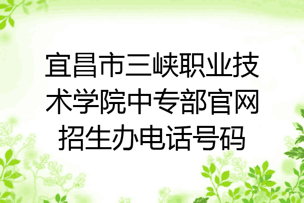 宜昌市三峡职业技术学院中专部官网招生办电话号码