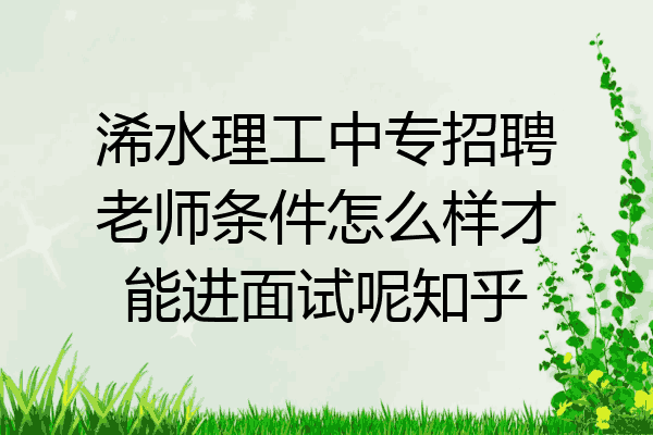 浠水理工中专招聘老师条件怎么样才能进面试呢知乎