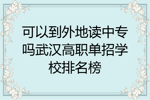 可以到外地读中专吗武汉高职单招学校排名榜