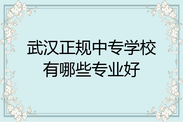 武汉正规中专学校有哪些专业好