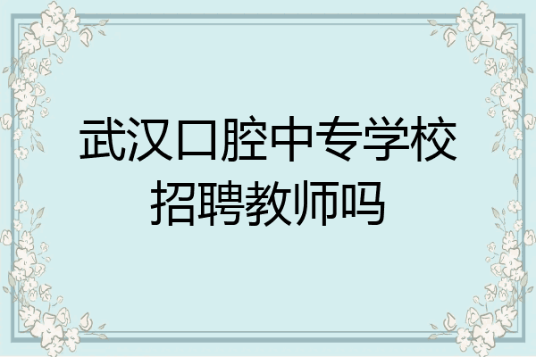 武汉口腔中专学校招聘教师吗