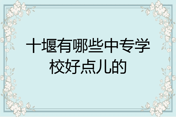 十堰有哪些中专学校好点儿的
