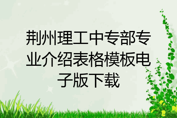 荆州理工中专部专业介绍表格模板电子版下载