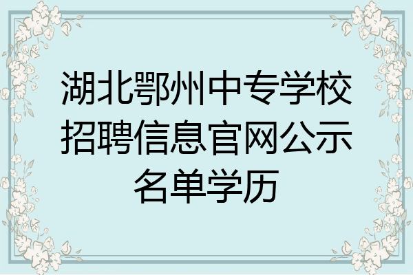 湖北鄂州中专学校招聘信息官网公示名单学历