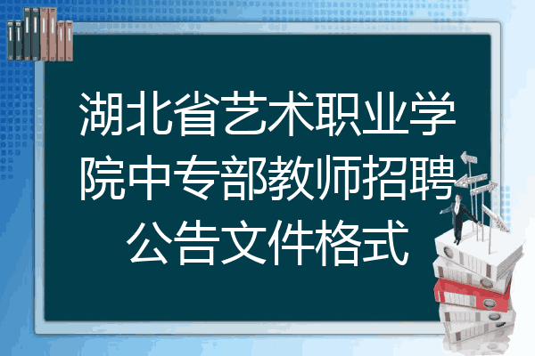 湖北省艺术职业学院中专部教师招聘公告文件格式