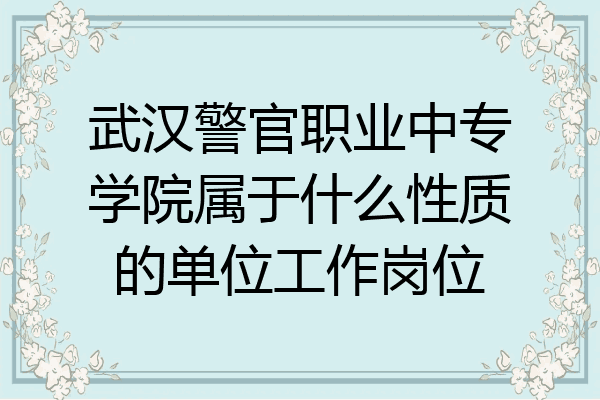 武汉警官职业中专学院属于什么性质的单位工作岗位