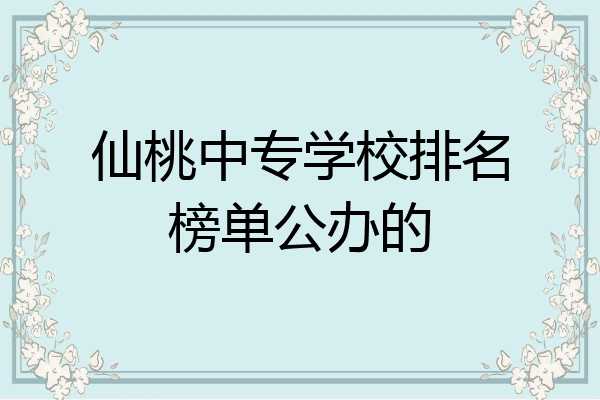 仙桃中专学校排名榜单公办的