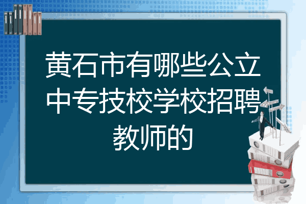 黄石市有哪些公立中专技校学校招聘教师的