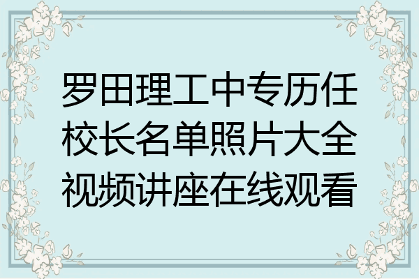 罗田理工中专历任校长名单照片大全视频讲座在线观看