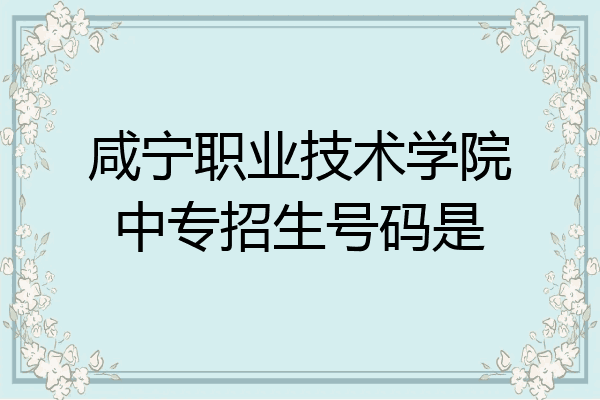 咸宁职业技术学院中专招生号码是
