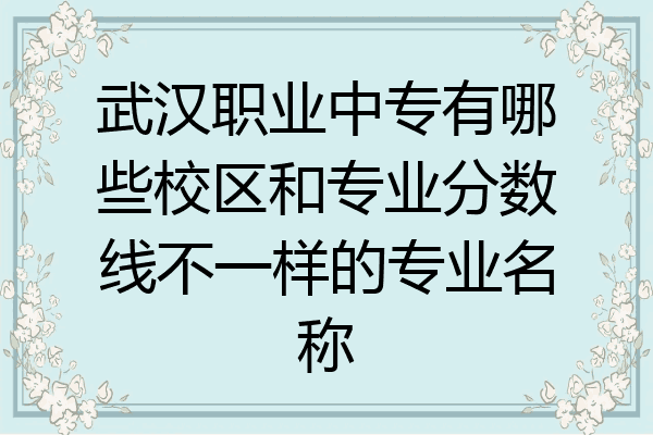 武汉职业中专有哪些校区和专业分数线不一样的专业名称