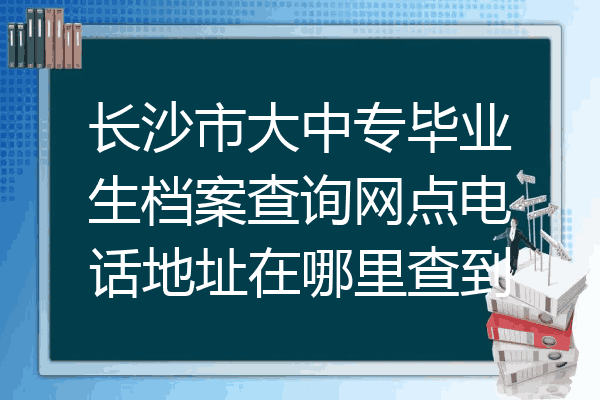 长沙市大中专毕业生档案查询网点电话地址在哪里查到