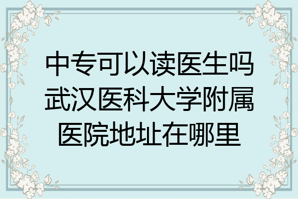中专可以读医生吗武汉医科大学附属医院地址在哪里
