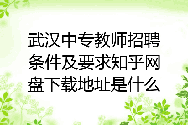 武汉中专教师招聘条件及要求知乎网盘下载地址是什么