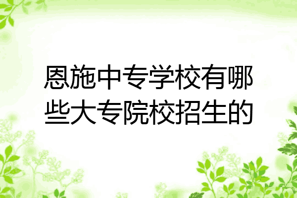 恩施中专学校有哪些大专院校招生的