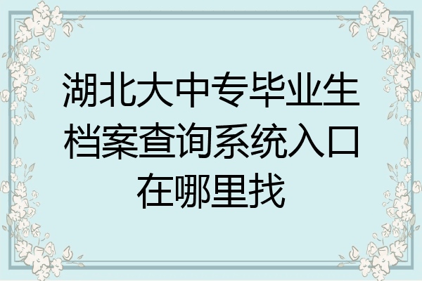 湖北大中专毕业生档案查询系统入口在哪里找