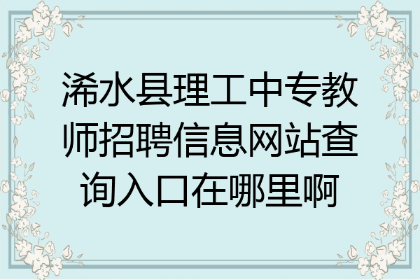 浠水县理工中专教师招聘信息网站查询入口在哪里啊