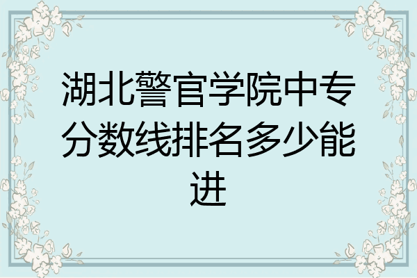 湖北警官学院中专分数线排名多少能进