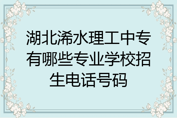 湖北浠水理工中专有哪些专业学校招生电话号码