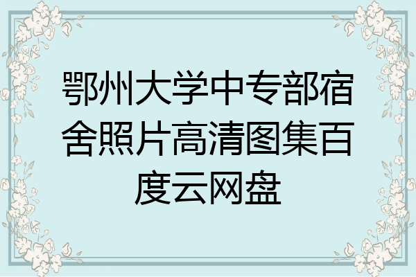 鄂州大学中专部宿舍照片高清图集百度云网盘