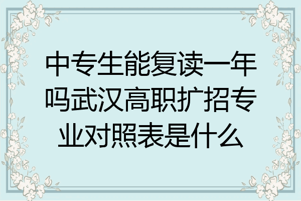 中专生能复读一年吗武汉高职扩招专业对照表是什么