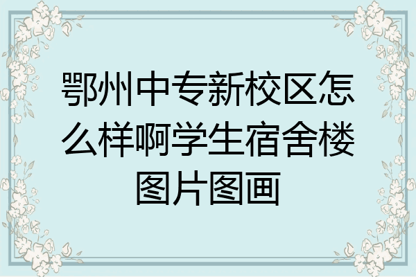 鄂州中专新校区怎么样啊学生宿舍楼图片图画