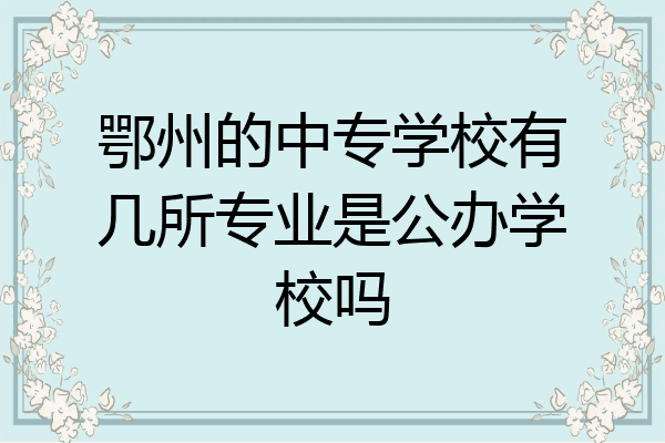 鄂州的中专学校有几所专业是公办学校吗