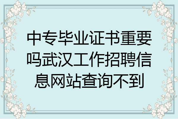 中专毕业证书重要吗武汉工作招聘信息网站查询不到