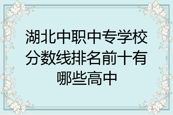 湖北中职中专学校分数线排名前十有哪些高中