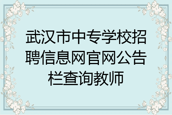 武汉市中专学校招聘信息网官网公告栏查询教师