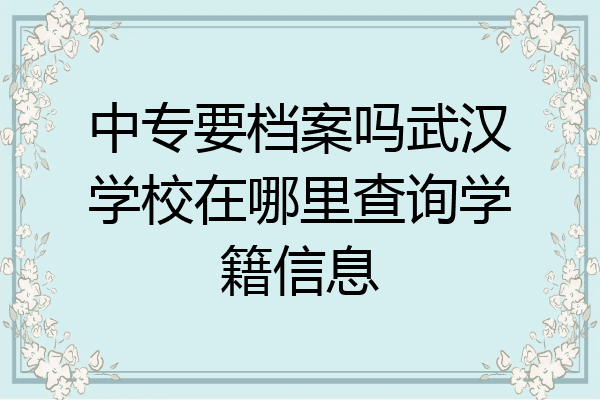 中专要档案吗武汉学校在哪里查询学籍信息