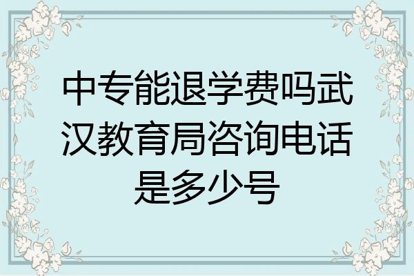 中专能退学费吗武汉教育局咨询电话是多少号
