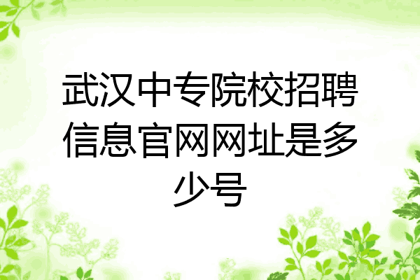 武汉中专院校招聘信息官网网址是多少号