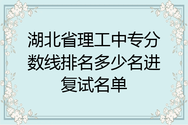 湖北省理工中专分数线排名多少名进复试名单