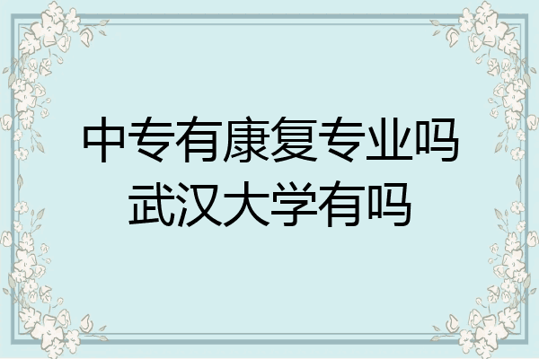 中专有康复专业吗武汉大学有吗
