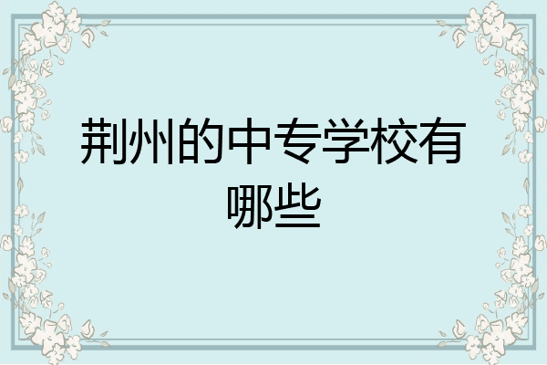 荆州的中专学校有哪些