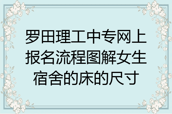 罗田理工中专网上报名流程图解女生宿舍的床的尺寸