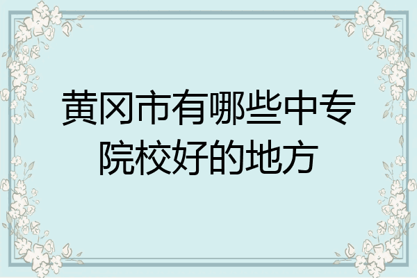 黄冈市有哪些中专院校好的地方